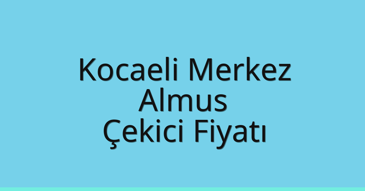Kocaeli Merkez Çekici Fiyatı – Almus Oto Kurtarıcı Ücreti