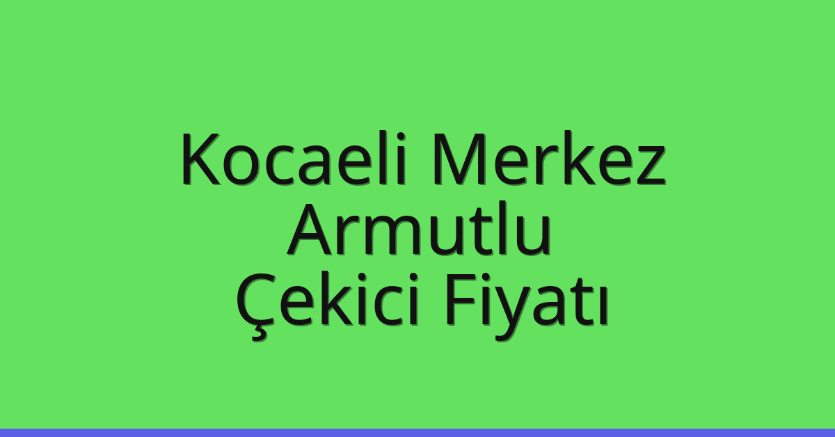 Kocaeli Merkez Çekici Fiyatı – Armutlu Oto Kurtarıcı Ücreti