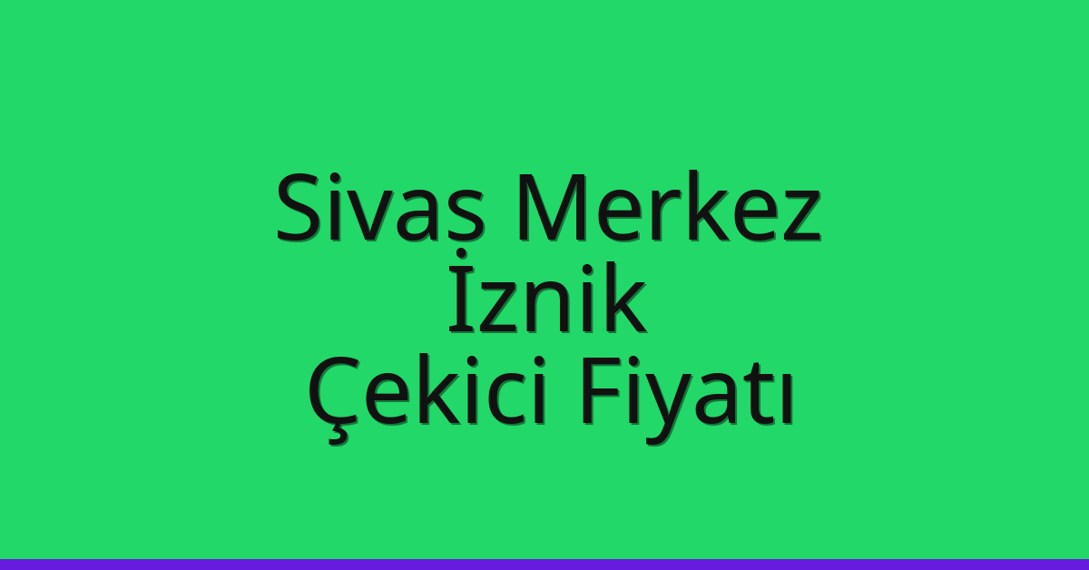 Sivas Merkez Çekici Fiyatı – İznik Oto Kurtarıcı Ücreti