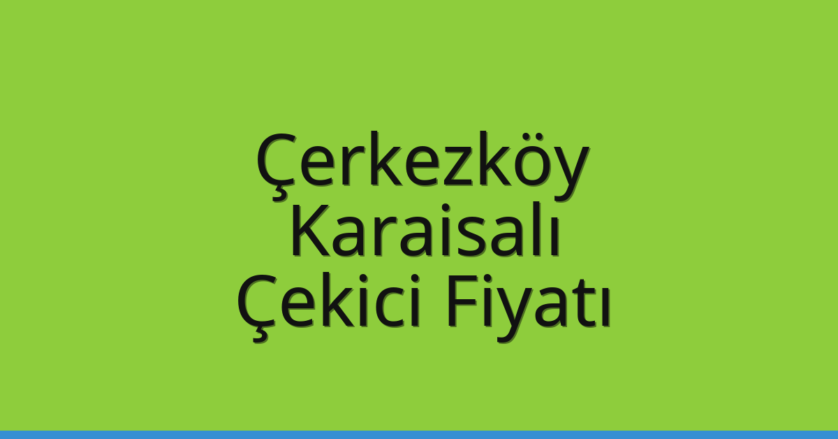 Çerkezköy Çekici Fiyatı – Karaisalı Oto Kurtarıcı Ücreti