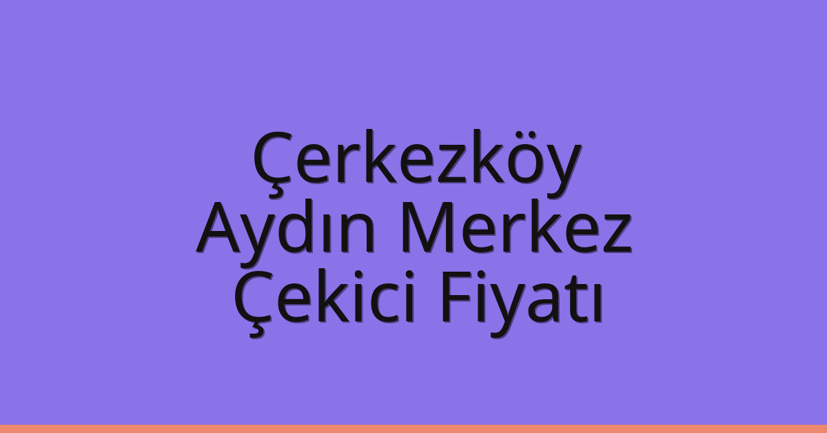 Çerkezköy Çekici Fiyatı – Aydın Merkez Oto Kurtarıcı Ücreti