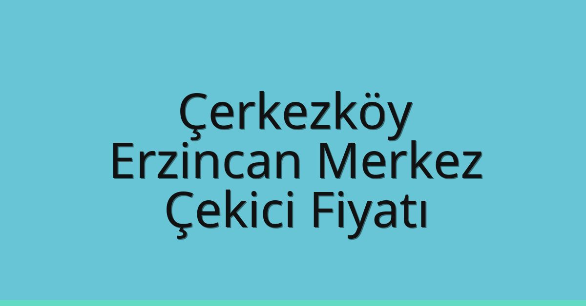 Çerkezköy Çekici Fiyatı – Erzincan Merkez Oto Kurtarıcı Ücreti