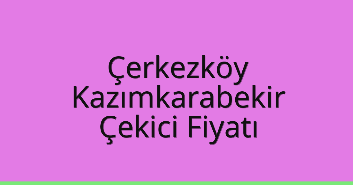Çerkezköy Çekici Fiyatı – Kazımkarabekir Oto Kurtarıcı Ücreti