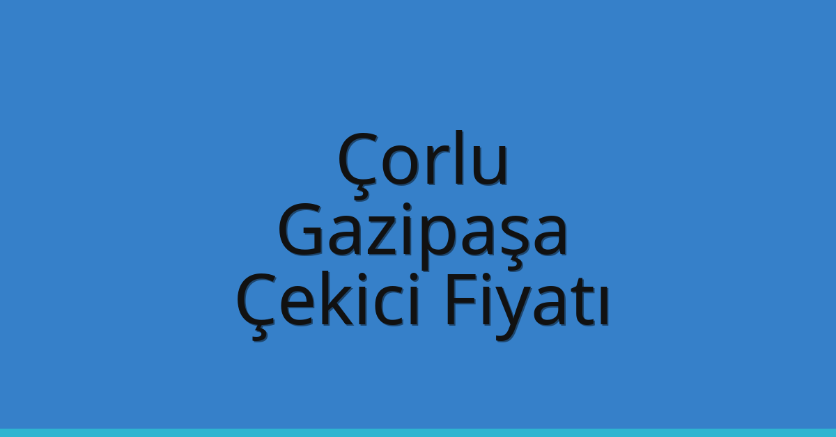 Çorlu Çekici Fiyatı – Gazipaşa Oto Kurtarıcı Ücreti