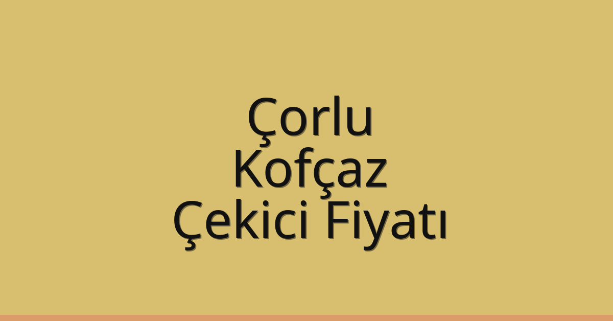 Çorlu Çekici Fiyatı – Kofçaz Oto Kurtarıcı Ücreti