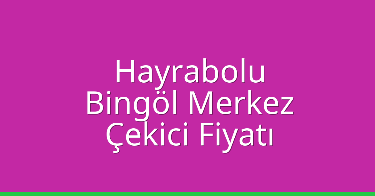 Hayrabolu Çekici Fiyatı – Bingöl Merkez Oto Kurtarıcı Ücreti