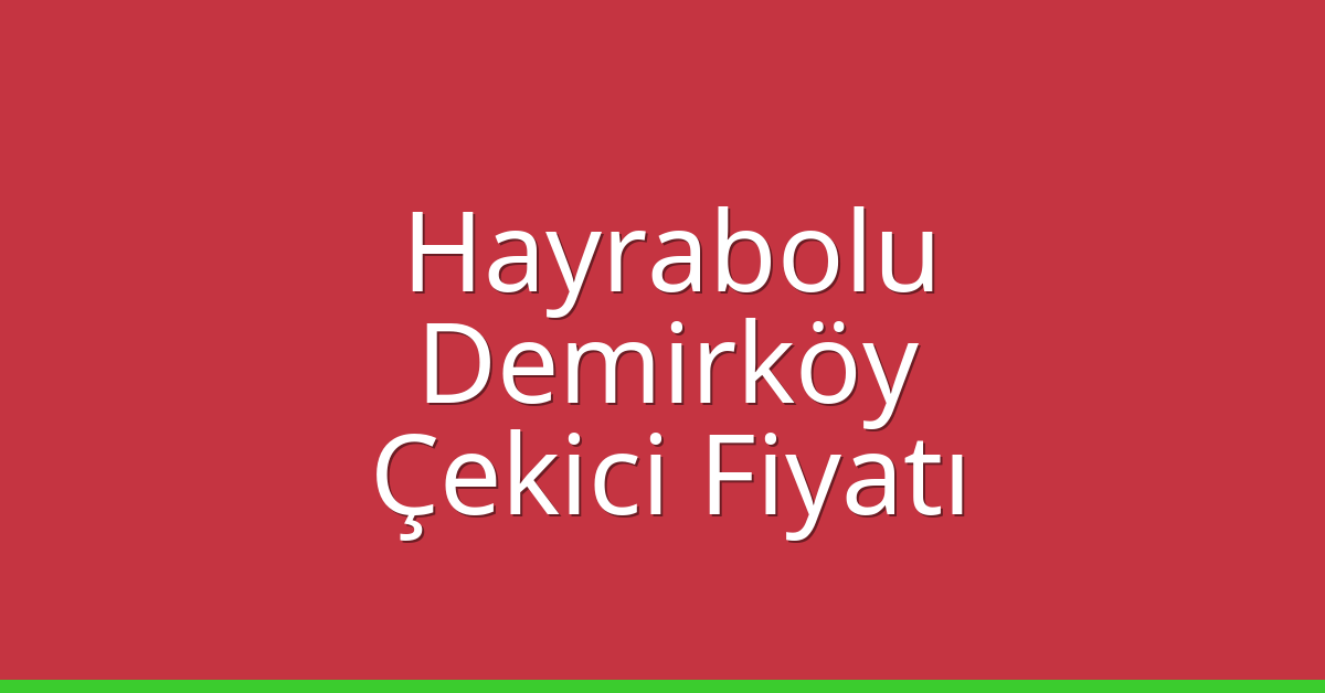 Hayrabolu Çekici Fiyatı – Demirköy Oto Kurtarıcı Ücreti