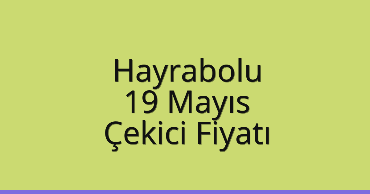 Hayrabolu Çekici Fiyatı – 19 Mayıs Oto Kurtarıcı Ücreti