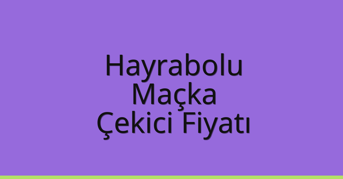 Hayrabolu Çekici Fiyatı – Maçka Oto Kurtarıcı Ücreti