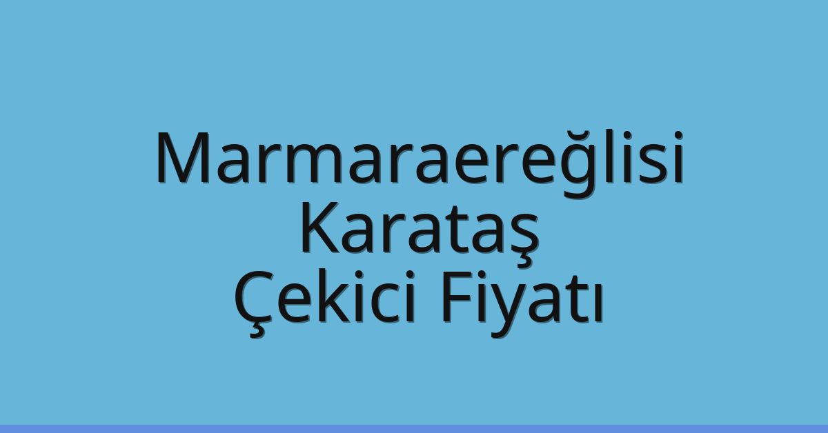 Marmaraereğlisi Çekici Fiyatı – Karataş Oto Kurtarıcı Ücreti