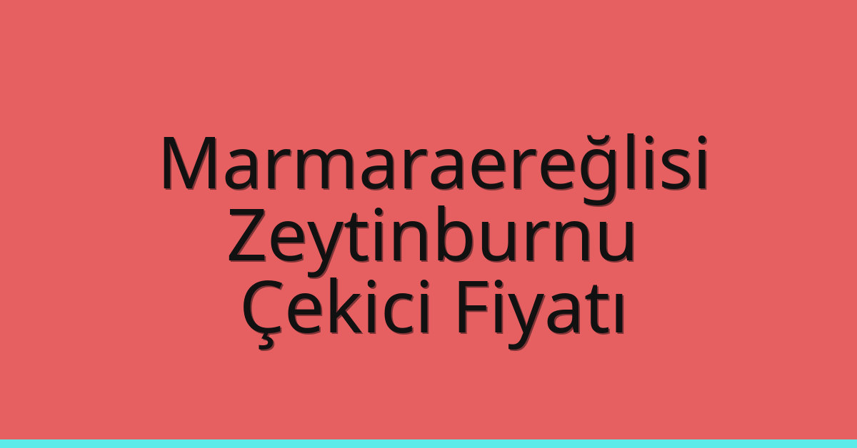 Marmaraereğlisi Çekici Fiyatı – Zeytinburnu Oto Kurtarıcı Ücreti