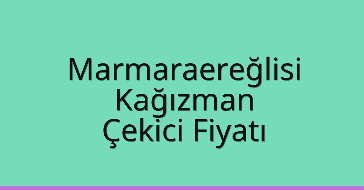 Marmaraereğlisi Çekici Fiyatı – Kağızman Oto Kurtarıcı Ücreti