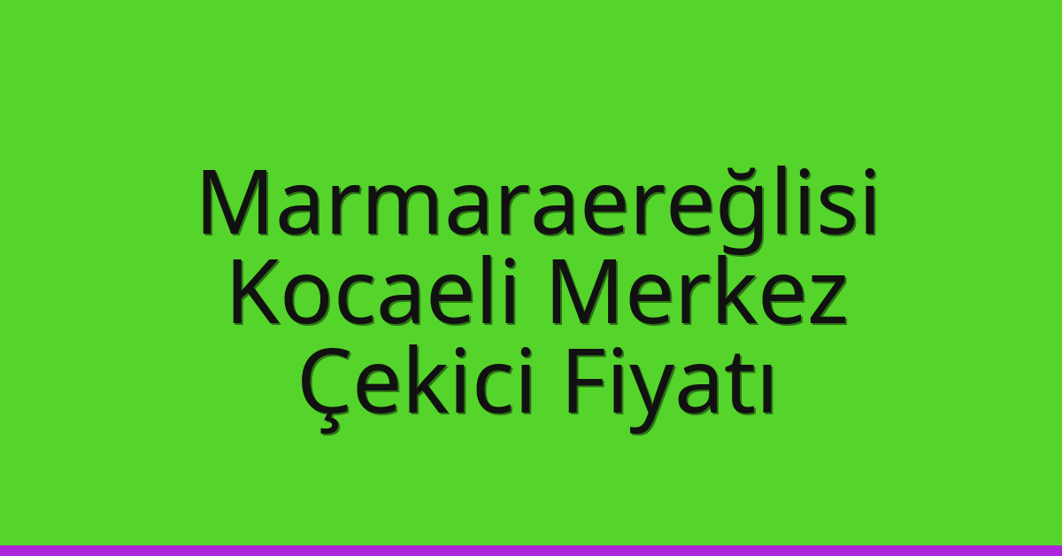 Marmaraereğlisi Çekici Fiyatı – Kocaeli Merkez Oto Kurtarıcı Ücreti