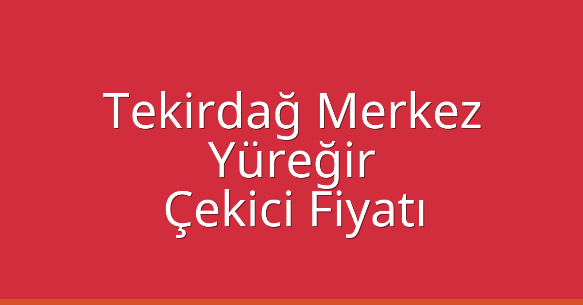 Tekirdağ Merkez Çekici Fiyatı – Yüreğir Oto Kurtarıcı Ücreti