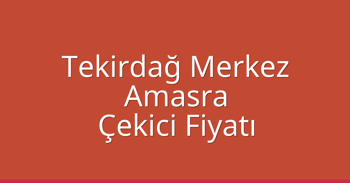 Tekirdağ Merkez Çekici Fiyatı – Amasra Oto Kurtarıcı Ücreti