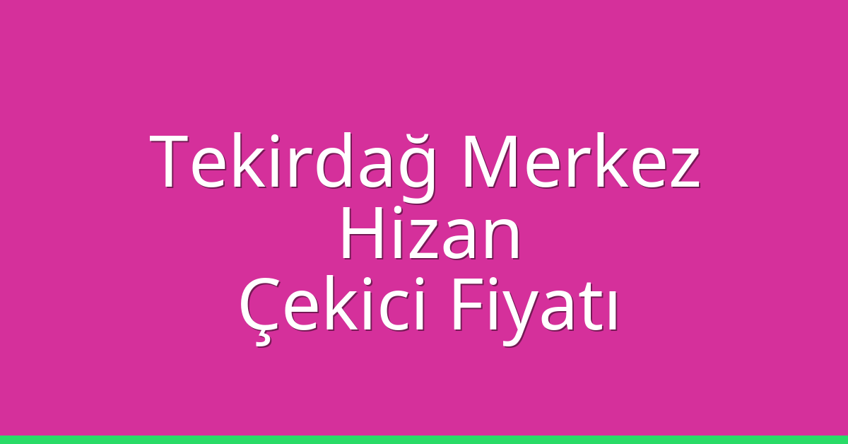 Tekirdağ Merkez Çekici Fiyatı – Hizan Oto Kurtarıcı Ücreti