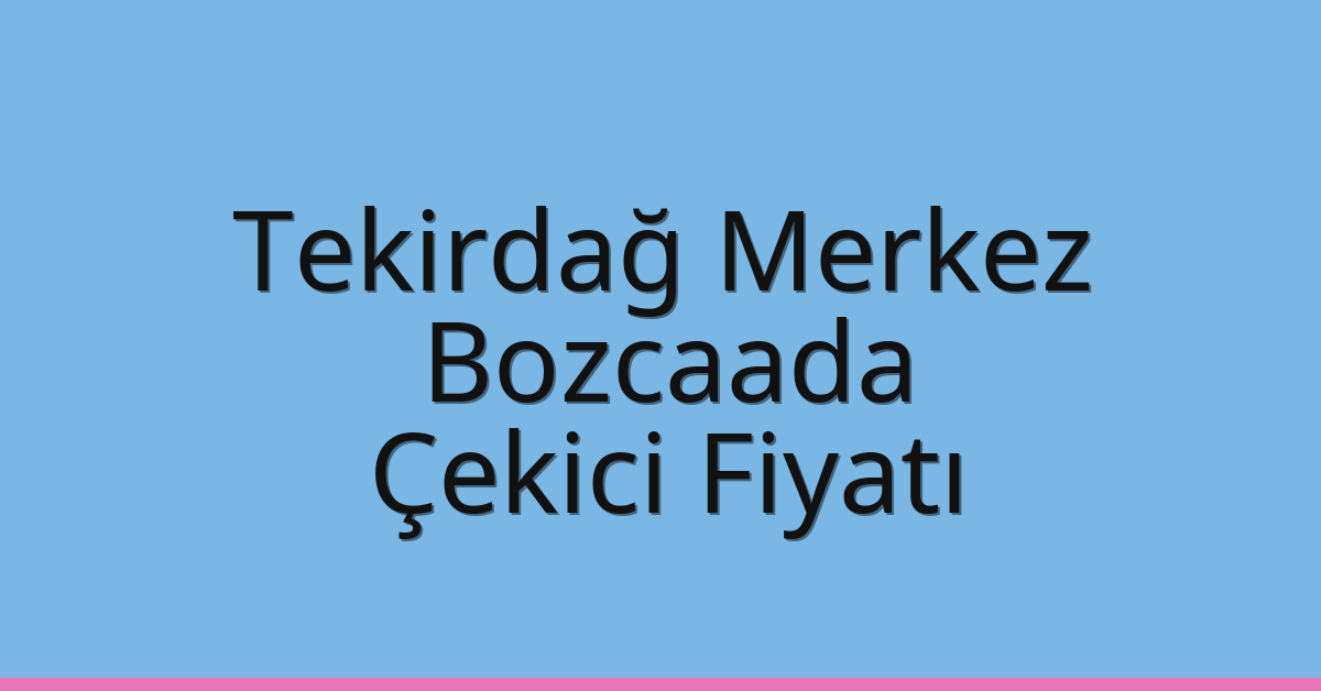 Tekirdağ Merkez Çekici Fiyatı – Bozcaada Oto Kurtarıcı Ücreti
