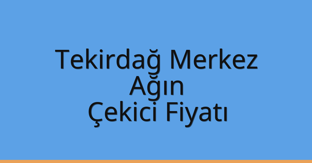 Tekirdağ Merkez Çekici Fiyatı – Ağın Oto Kurtarıcı Ücreti