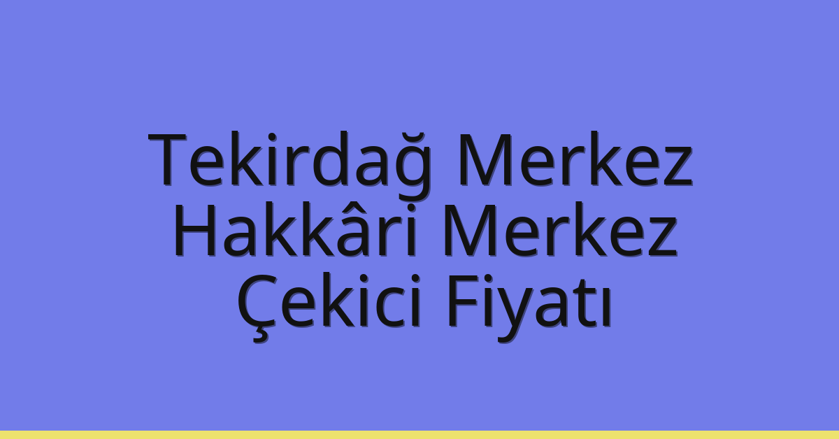 Tekirdağ Merkez Çekici Fiyatı – Hakkâri Merkez Oto Kurtarıcı Ücreti