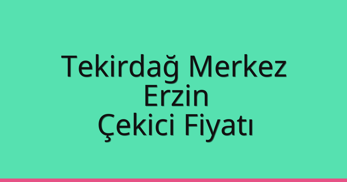 Tekirdağ Merkez Çekici Fiyatı – Erzin Oto Kurtarıcı Ücreti