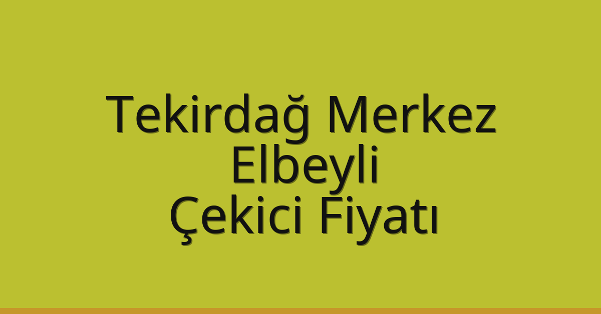 Tekirdağ Merkez Çekici Fiyatı – Elbeyli Oto Kurtarıcı Ücreti