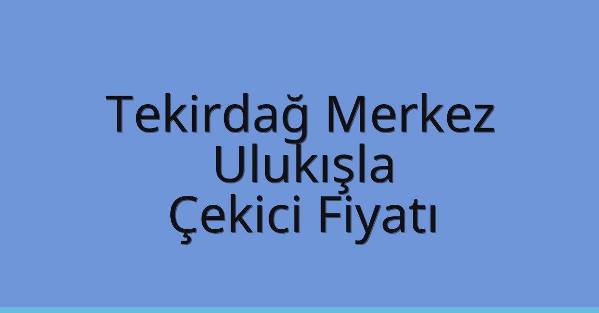 Tekirdağ Merkez Çekici Fiyatı – Ulukışla Oto Kurtarıcı Ücreti