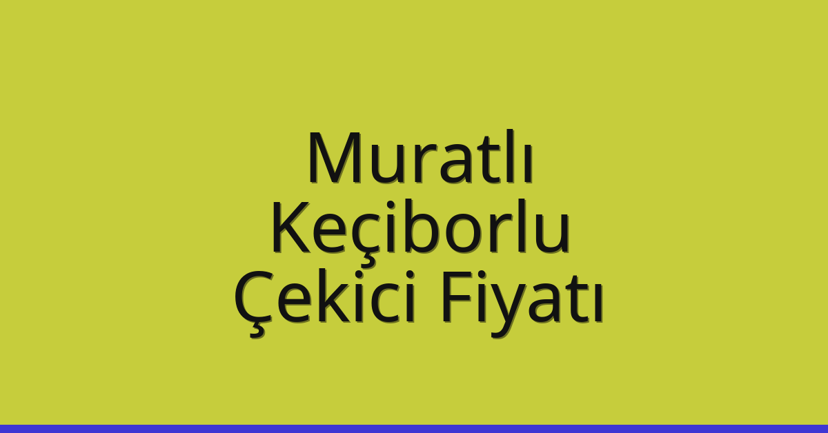 Muratlı Çekici Fiyatı – Keçiborlu Oto Kurtarıcı Ücreti