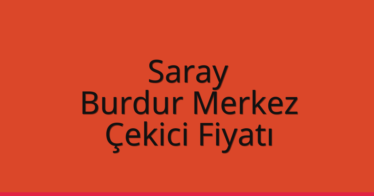 Saray Çekici Fiyatı – Burdur Merkez Oto Kurtarıcı Ücreti