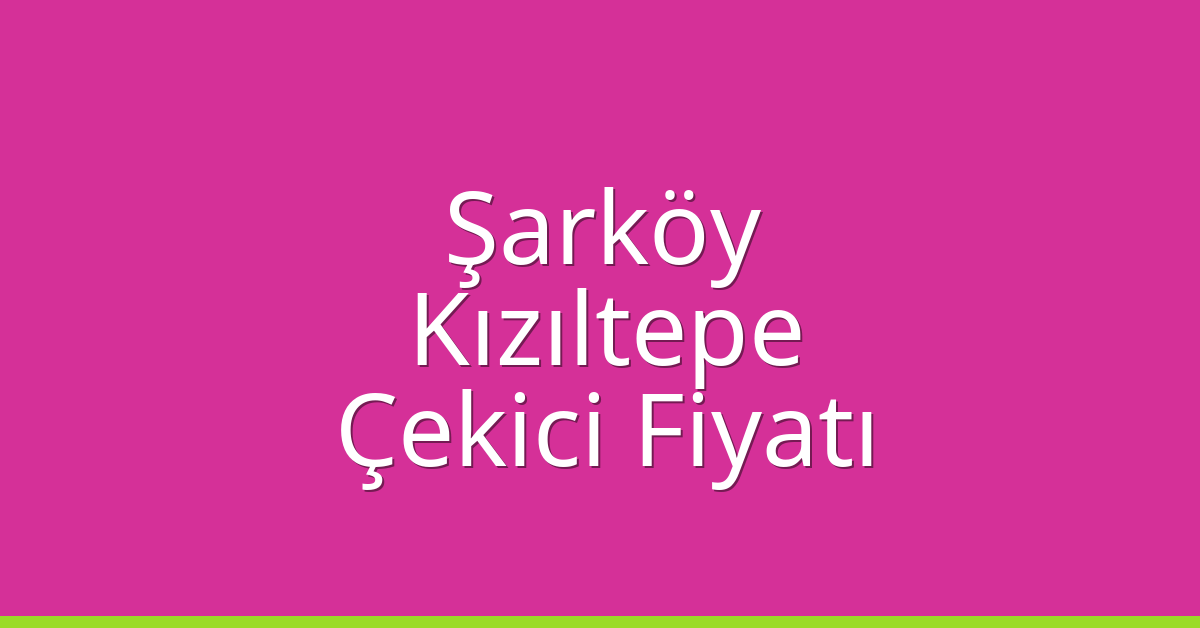 Şarköy Çekici Fiyatı – Kızıltepe Oto Kurtarıcı Ücreti