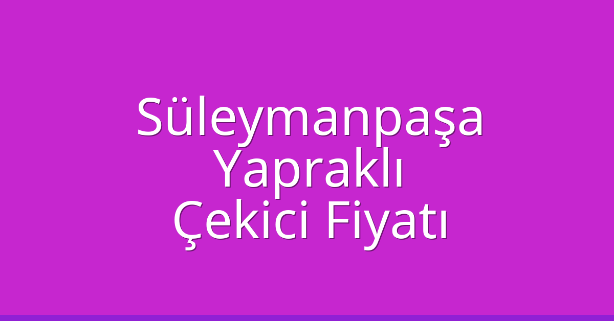 Süleymanpaşa Çekici Fiyatı – Yapraklı Oto Kurtarıcı Ücreti