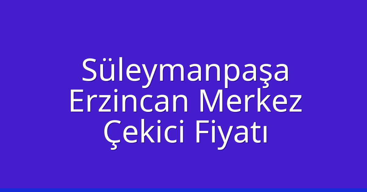 Süleymanpaşa Çekici Fiyatı – Erzincan Merkez Oto Kurtarıcı Ücreti