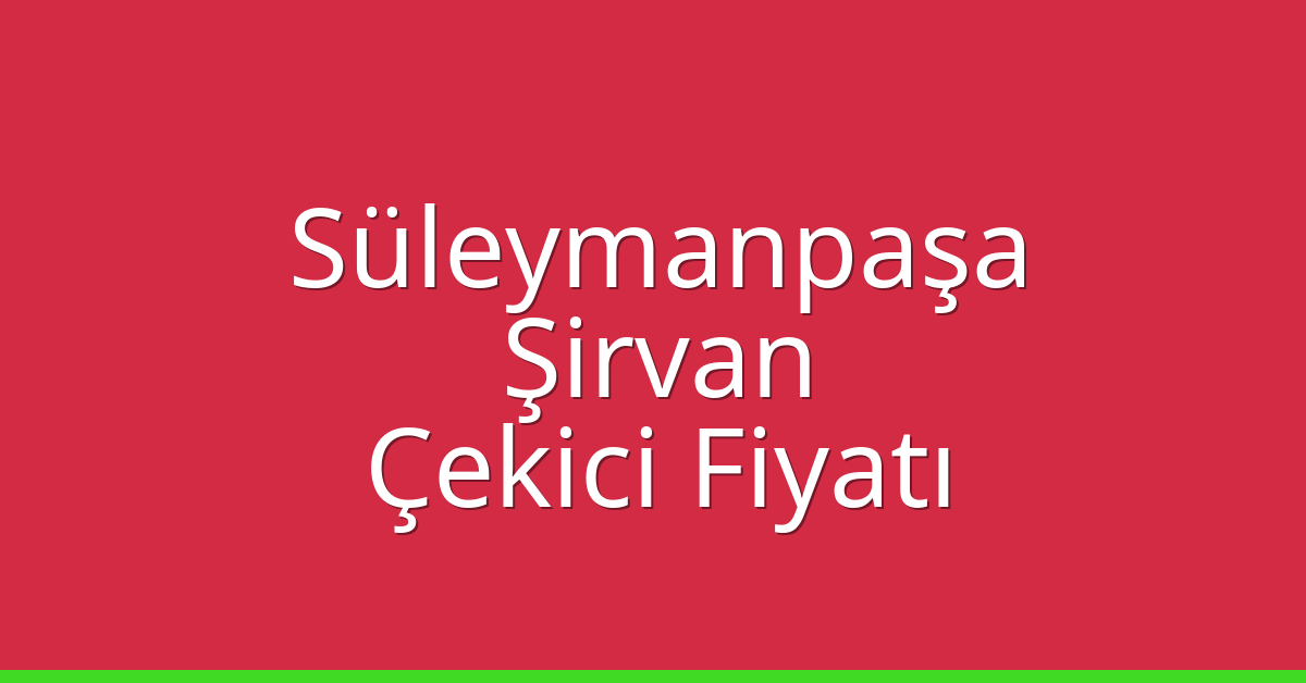 Süleymanpaşa Çekici Fiyatı – Şirvan Oto Kurtarıcı Ücreti