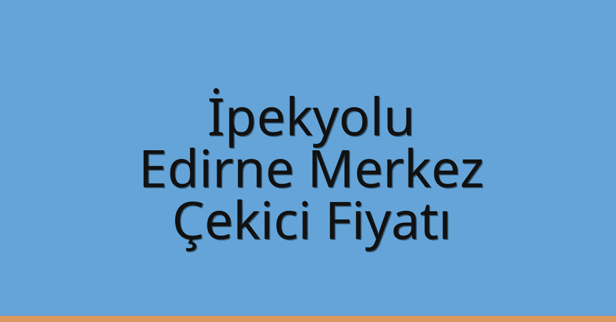 İpekyolu Çekici Fiyatı – Edirne Merkez Oto Kurtarıcı Ücreti