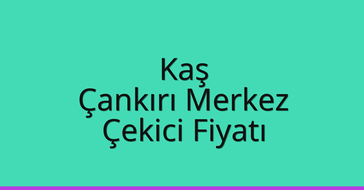 Kaş Çekici Fiyatı – Çankırı Merkez Oto Kurtarıcı Ücreti