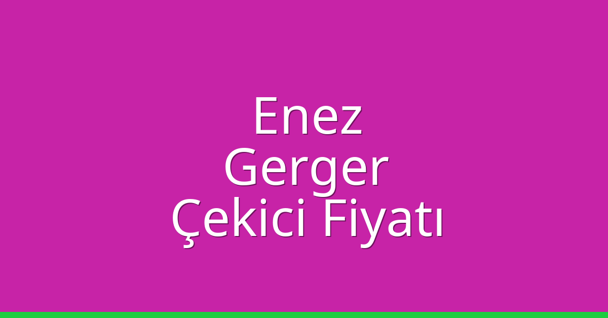 Enez Çekici Fiyatı – Gerger Oto Kurtarıcı Ücreti