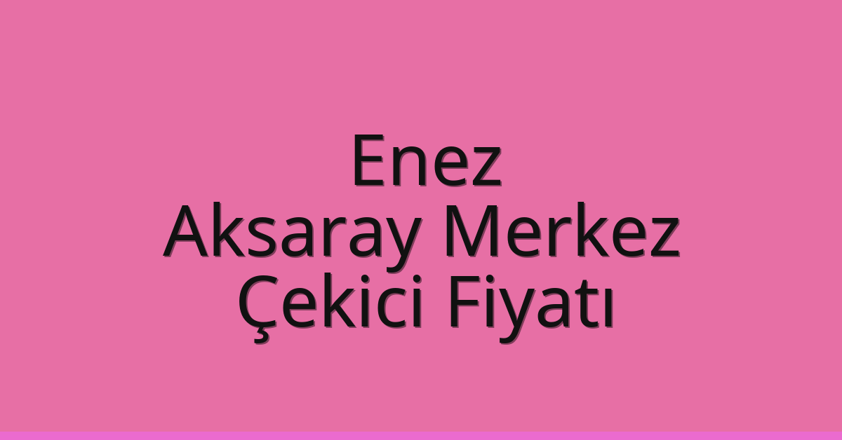 Enez Çekici Fiyatı – Aksaray Merkez Oto Kurtarıcı Ücreti