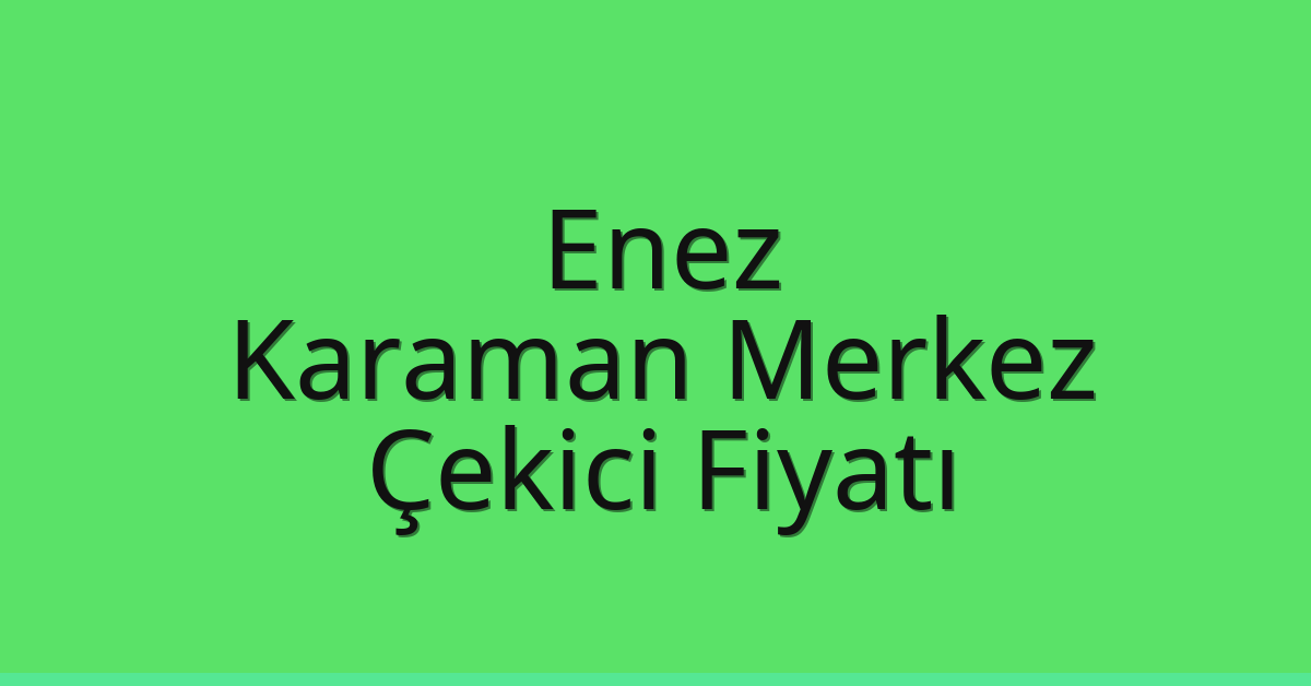 Enez Çekici Fiyatı – Karaman Merkez Oto Kurtarıcı Ücreti