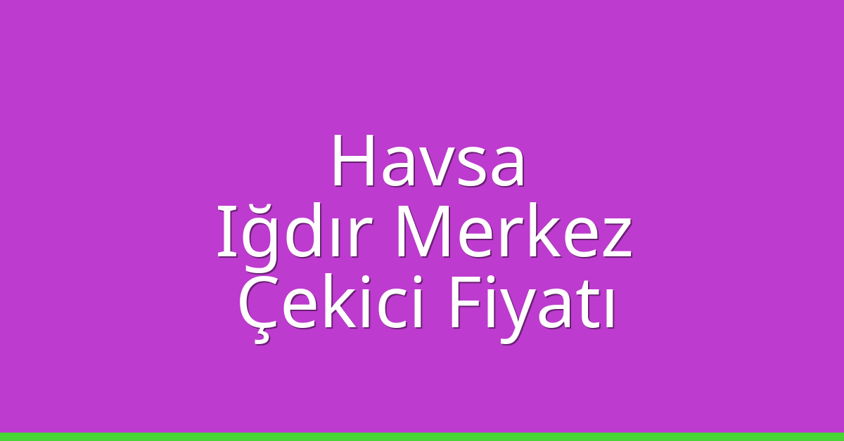 Havsa Çekici Fiyatı – Iğdır Merkez Oto Kurtarıcı Ücreti