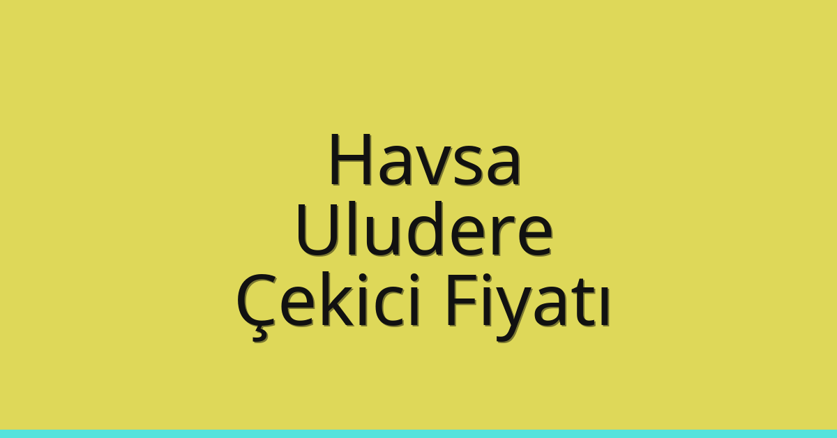 Havsa Çekici Fiyatı – Uludere Oto Kurtarıcı Ücreti