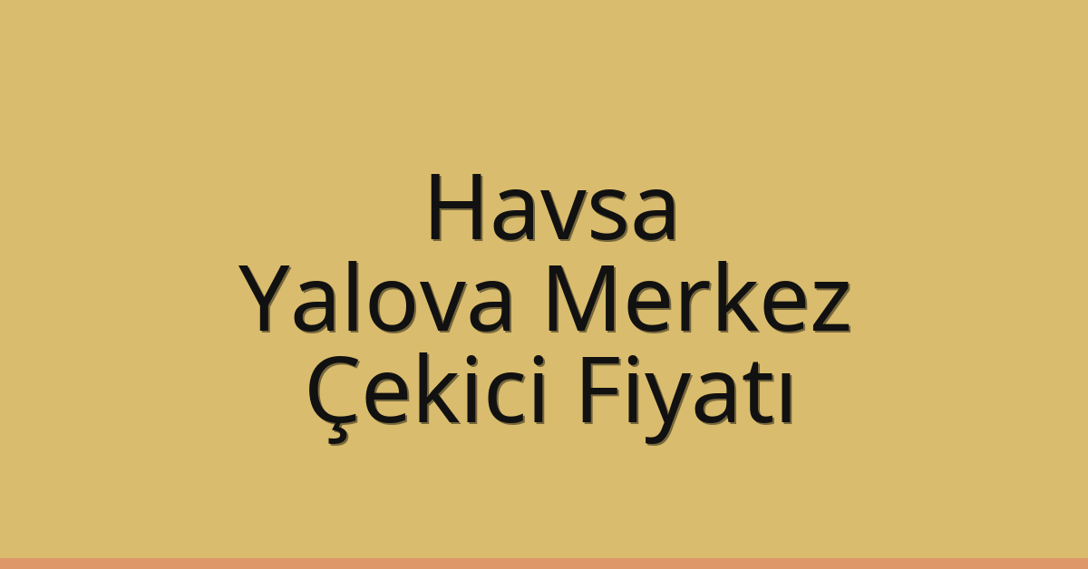Havsa Çekici Fiyatı – Yalova Merkez Oto Kurtarıcı Ücreti