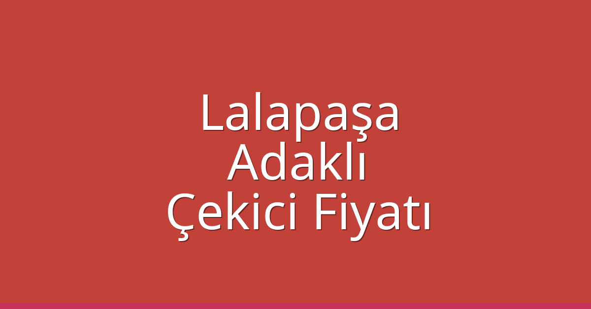 Lalapaşa Çekici Fiyatı – Adaklı Oto Kurtarıcı Ücreti