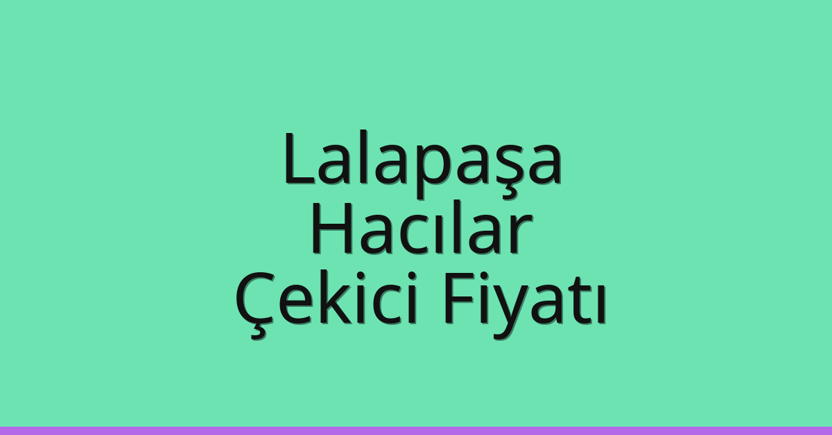 Lalapaşa Çekici Fiyatı – Hacılar Oto Kurtarıcı Ücreti