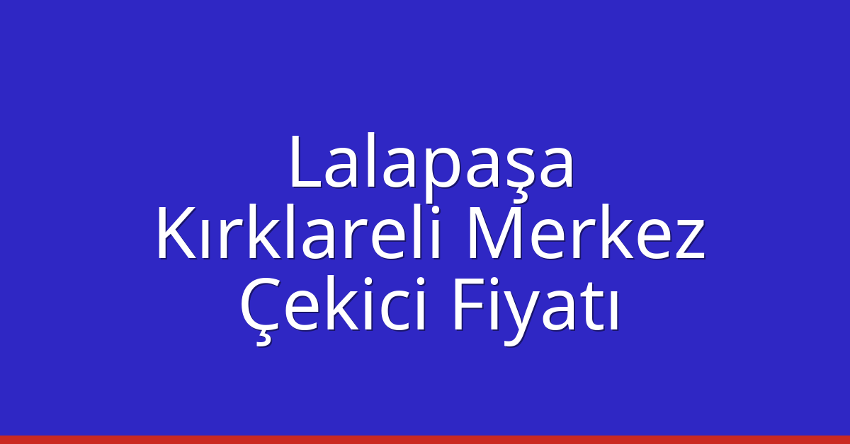 Lalapaşa Çekici Fiyatı – Kırklareli Merkez Oto Kurtarıcı Ücreti