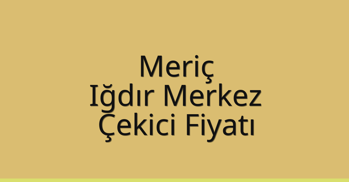 Meriç Çekici Fiyatı – Iğdır Merkez Oto Kurtarıcı Ücreti