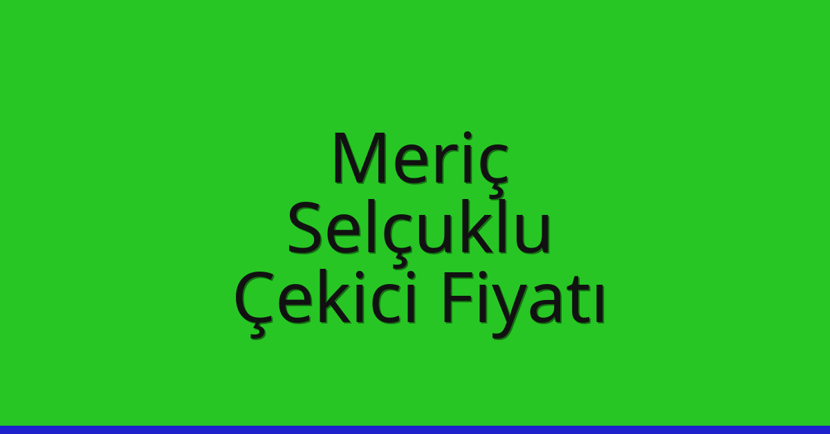 Meriç Çekici Fiyatı – Selçuklu Oto Kurtarıcı Ücreti