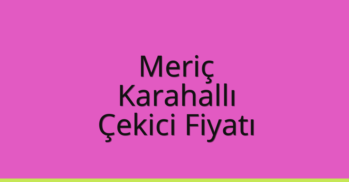 Meriç Çekici Fiyatı – Karahallı Oto Kurtarıcı Ücreti