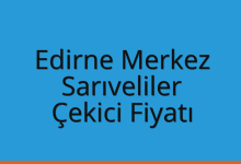 Edirne Merkez Çekici Fiyatı – Sarıveliler Oto Kurtarıcı Ücreti