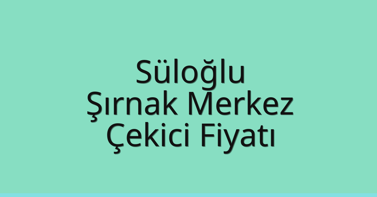 Süloğlu Çekici Fiyatı – Şırnak Merkez Oto Kurtarıcı Ücreti