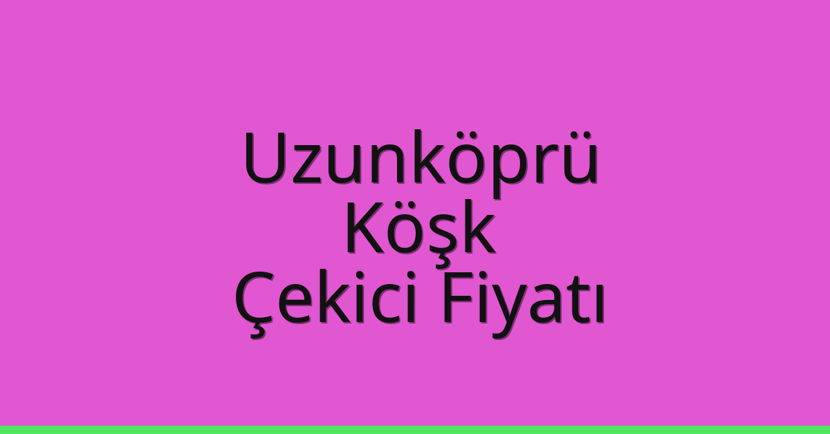 Uzunköprü Çekici Fiyatı – Köşk Oto Kurtarıcı Ücreti