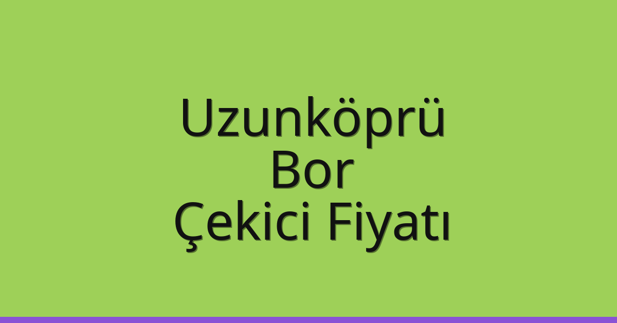 Uzunköprü Çekici Fiyatı – Bor Oto Kurtarıcı Ücreti